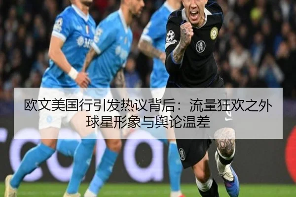 欧文美国行引发热议背后：流量狂欢之外球星形象与舆论温差
